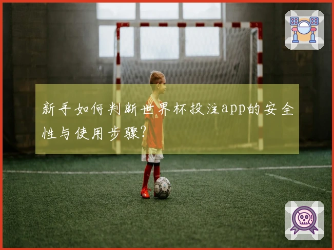新手如何判断世界杯投注app的安全性与使用步骤？