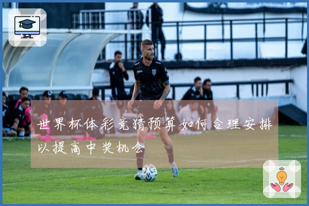 世界杯体彩竞猜预算如何合理安排以提高中奖机会